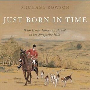 Just Born in Time. With Horse, Horn and Hound in the Shropshire Hills, Hardback - Michael Rowson imagine