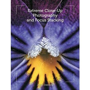 Extreme Close-Up Photography and Focus Stacking, Paperback - Julian Cremona imagine