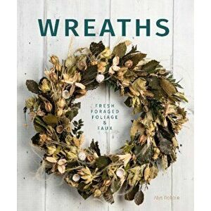 Wreaths: Fresh, Foliage, Foraged and Faux, Paperback - Alys Dobbie imagine