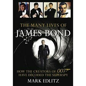 The Many Lives of James Bond. How the Creators of 007 Have Decoded the Superspy, Paperback - Mark Edlitz imagine
