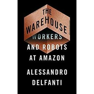 The Warehouse. Workers and Robots at Amazon, Paperback - Alessandro Delfanti imagine