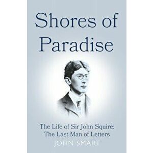 Shores of Paradise. The life of Sir John Squire, the Last Man of Letters, Hardback - John Smart imagine