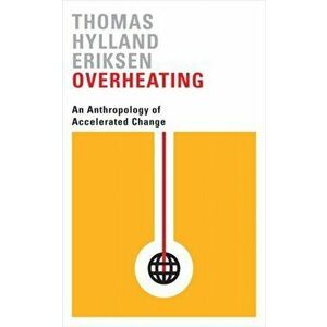 Overheating. An Anthropology of Accelerated Change, Paperback - Thomas Hylland Eriksen imagine