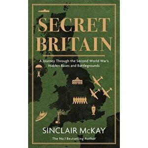 Secret Britain. A journey through the Second World War's hidden bases and battlegrounds, Hardback - Sinclair McKay imagine