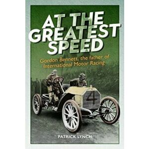 At The Greatest Speed. Gordon Bennett, the Father of International Motor Racing, Hardback - Patrick Lynch imagine
