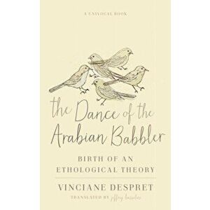 The Dance of the Arabian Babbler. Birth of an Ethological Theory, Paperback - Vinciane Despret imagine