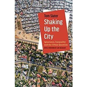 Shaking Up the City. Ignorance, Inequality, and the Urban Question, Paperback - Tom Slater imagine