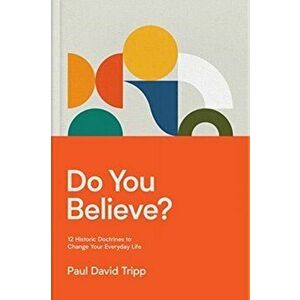 Do You Believe?. 12 Historic Doctrines to Change Your Everyday Life, Hardback - Paul David Tripp imagine