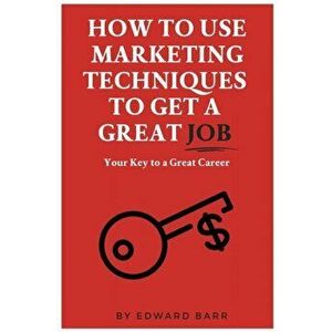 How to Use Marketing Techniques to Get a Great Job, Paperback - Edward Barr imagine