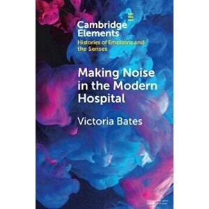 Making Noise in the Modern Hospital, Paperback - Victoria (University of Bristol) Bates imagine