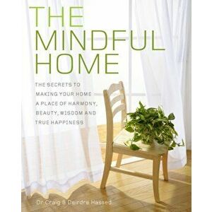 The Mindful Home. The Secrets to Making Your Home a Place of Harmony, Beauty, Wisdom and True Happiness, Paperback - Deirdre Hassed imagine