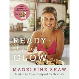Ready, Steady, Glow. Fast, Fresh Food Designed for Real Life, Hardback - Madeleine Shaw imagine