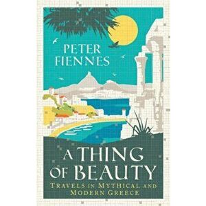A Thing of Beauty. Travels in Mythical and Modern Greece, Hardback - Peter Fiennes imagine