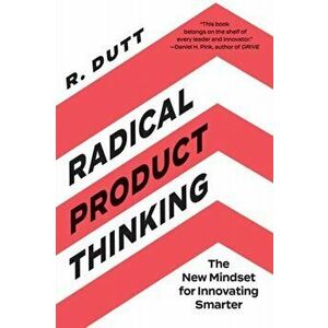 Radical Product Thinking. The New Mindset for Innovating Smarter, Paperback - R. Dutt imagine
