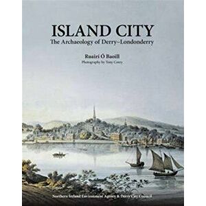 Island City. The Archaeology of Derry-Londonderry, Hardback - Ruairi O Baoill imagine