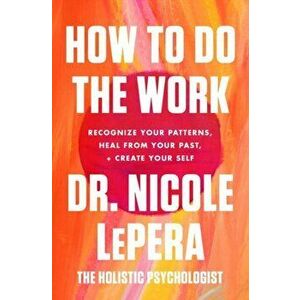 How to Do the Work. Recognize Your Patterns, Heal from Your Past, and Create Your Self, Paperback - Dr. Nicole LePera imagine