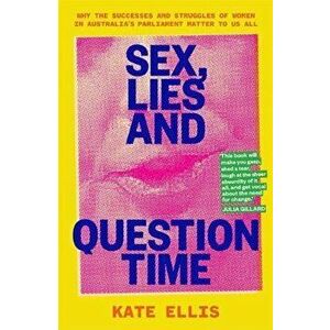 Sex, Lies and Question Time. Why the successes and struggles of women in Australia's parliament matter to us all, Paperback - Kate Ellis imagine