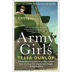 Army Girls. The secrets and stories of military service from the final few women who fought in World War II, Hardback - Tessa Dunlop imagine
