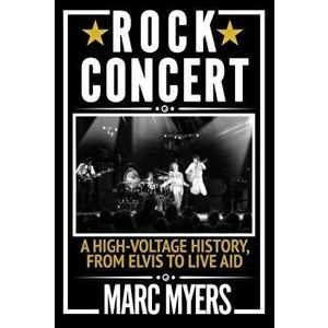 Rock Concert. A High-Voltage History, from Elvis to Live Aid, Main, Hardback - Marc Myers imagine