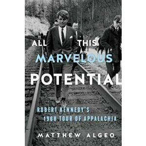 All This Marvelous Potential. Robert Kennedy's 1968 Tour of Appalachia, Paperback - Matthew Algeo imagine