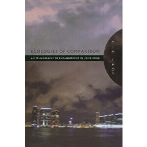 Ecologies of Comparison. An Ethnography of Endangerment in Hong Kong, Paperback - Timothy Choy imagine