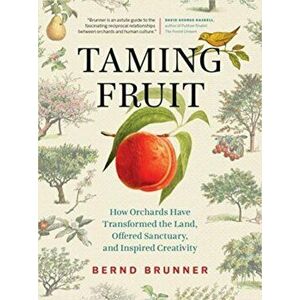 Taming Fruit. How Orchards Have Transformed the Land, Offered Sanctuary, and Inspired Creativity, Hardback - Bernd Brunner imagine