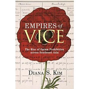 Empires of Vice. The Rise of Opium Prohibition across Southeast Asia, Paperback - Professor Diana S. Kim imagine