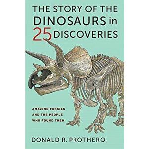 The Story of the Dinosaurs in 25 Discoveries. Amazing Fossils and the People Who Found Them, Paperback - Donald R. Prothero imagine