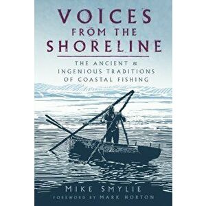 Voices from the Shoreline. The Ancient and Ingenious Traditions of Coastal Fishing, Paperback - Mike Smylie imagine