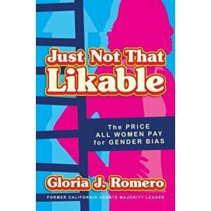 Just Not That Likable. The Price All Women Pay for Gender Bias, Hardback - Gloria J. Romero imagine