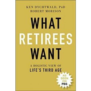 What Retirees Want. A Holistic View of Life's Third Age, Paperback - Robert Morison imagine