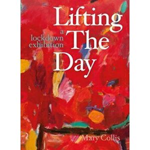 Lifting the Day. A Lockdown Exhibition, Paperback - Mary Collis imagine