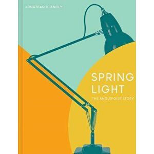 Spring Light. The Anglepoise (R) Story, Hardback - Jonathan Glancey imagine