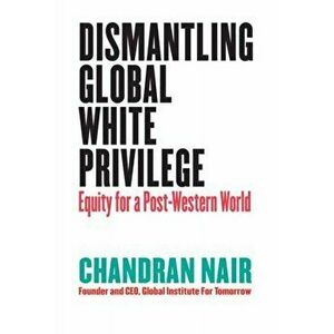 Dismantling Global White Privilege. Equity for a Post-Western World, Paperback - Chandran Nair imagine