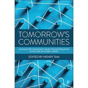 Tomorrow's Communities: Lessons for Community-Based Transformation in the Age of Global Crises, Paperback - Henry Tam imagine
