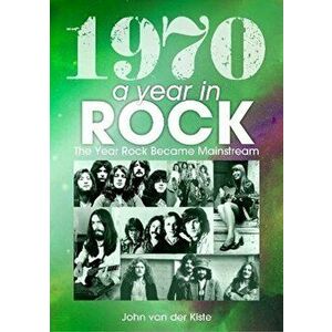 1970: A Year In Rock. The Year Rock Became Mainstream, Paperback - John van der Kiste imagine
