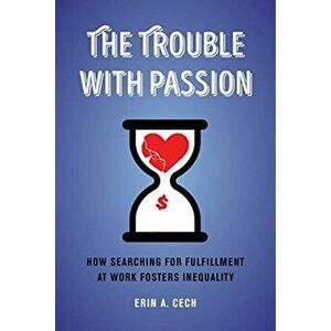 The Trouble with Passion. How Searching for Fulfillment at Work Fosters Inequality, Paperback - Erin Cech imagine