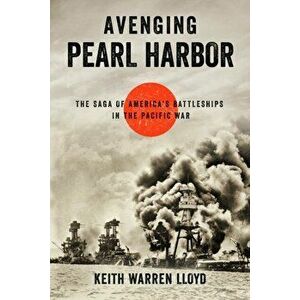 Avenging Pearl Harbor. The Saga of America's Battleships in the Pacific War, Hardback - Keith Warren Lloyd imagine