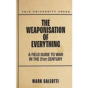 The Weaponisation of Everything. A Field Guide to the New Way of War, Hardback - Mark Galeotti imagine