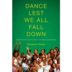 Dance Lest We All Fall Down. Breaking Cycles of Poverty in Brazil and Beyond, Paperback - Margaret Willson imagine