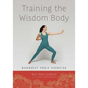 Training the Wisdom Body. Buddhist Yogic Exercise, Paperback - Rose Taylor Goldfield imagine