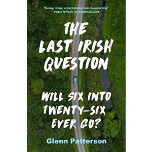 The Last Irish Question. Will Six into Twenty-Six Ever Go?, Paperback - Glenn Patterson imagine