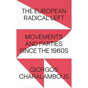 The European Radical Left. Movements and Parties since the 1960s, Paperback - Giorgos Charalambous imagine