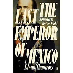 The Last Emperor of Mexico. A Disaster in the New World, Main, Hardback - Edward Shawcross imagine