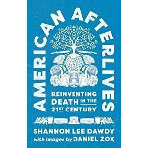 American Afterlives. Reinventing Death in the Twenty-First Century, Hardback - Shannon Lee Dawdy imagine