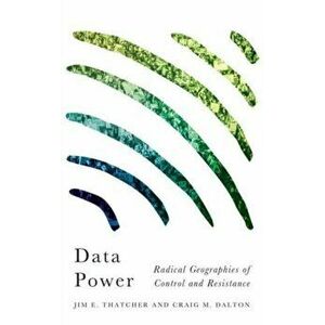 Data Power. Radical Geographies of Control and Resistance, Paperback - Craig M. Dalton imagine