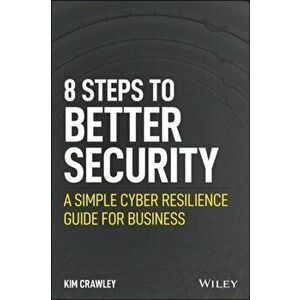 8 Steps to Better Security. A Simple Cyber Resilience Guide for Business, Paperback - Kim Crawley imagine