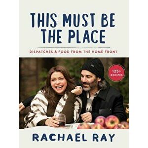 This Must Be the Place. Dispatches and Recipes from the Home Front, Hardback - Rachael Ray imagine