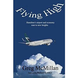 Flying High. Hamilton's Airport & Economy Soar to New Heights, Paperback - Greg McMillan imagine
