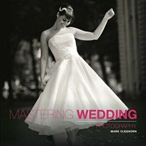Mastering Wedding Photography, Paperback - Mark Cleghorn imagine